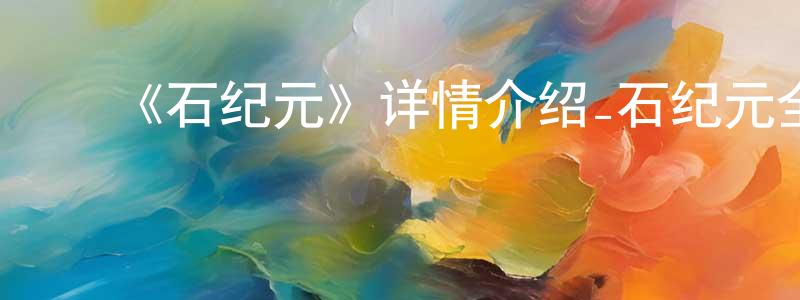 ﻿陈肖杰发布﻿《石纪元》详情介绍_石纪元全集在线观看_石纪元迅雷下载_日漫